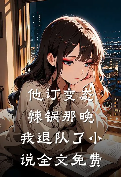 他订变态辣锅那晚，我退队了小说全文免费