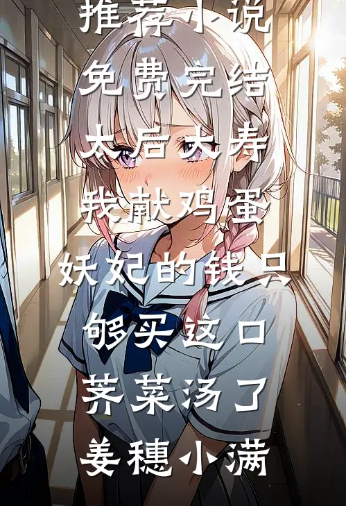 太后大寿我献鸡蛋，妖妃的钱只够买这口荠菜汤了姜穗小满免费小说推荐_小说免费完结太后大寿我献鸡蛋，妖妃的钱只够买这口荠菜汤了姜穗小满