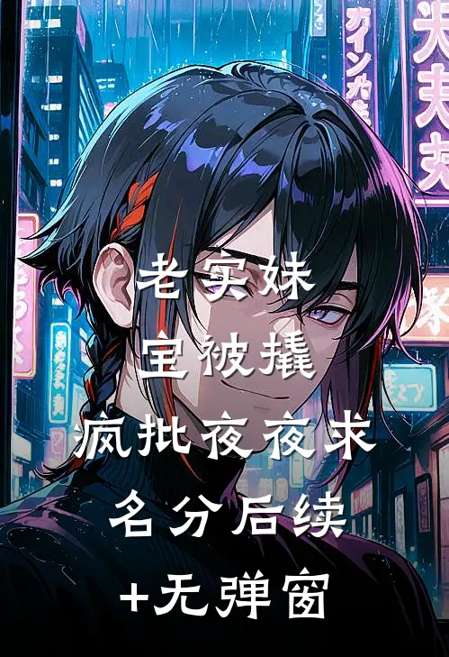 老实妹宝被撬，疯批夜夜求名分后续+无弹窗