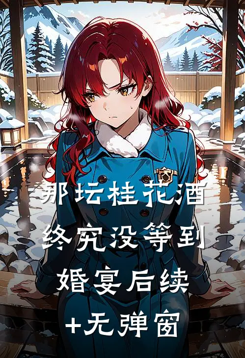那坛桂花酒，终究没等到婚宴后续+无弹窗