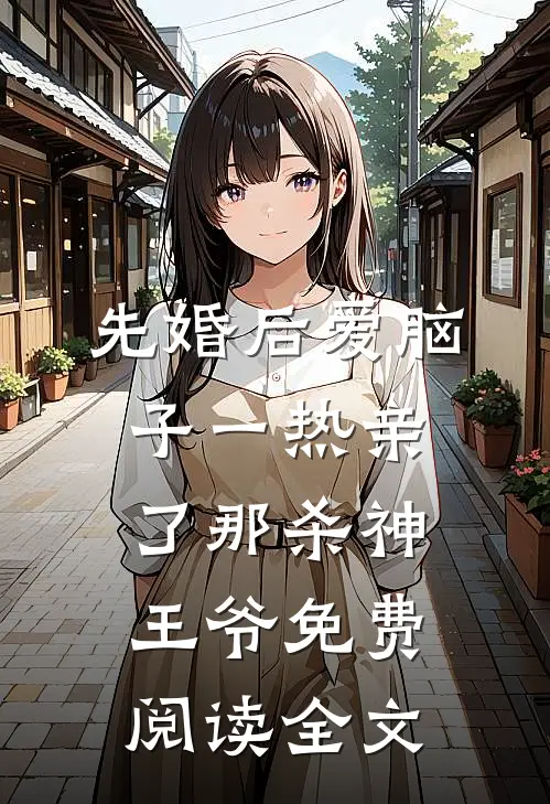 先婚后爱脑子一热亲了那杀神王爷免费阅读全文