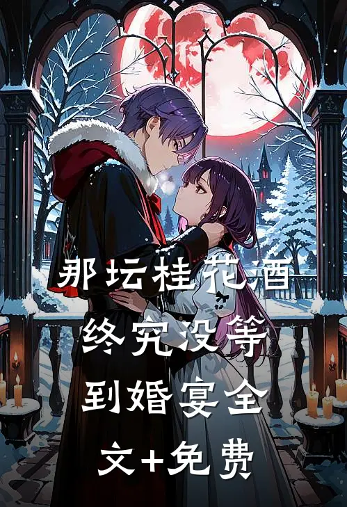 那坛桂花酒，终究没等到婚宴全文+免费