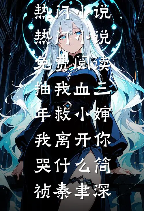 抽我血三年救小婶，我离开你哭什么简祯秦聿深最新热门小说_热门小说免费阅读抽我血三年救小婶，我离开你哭什么(简祯秦聿深)