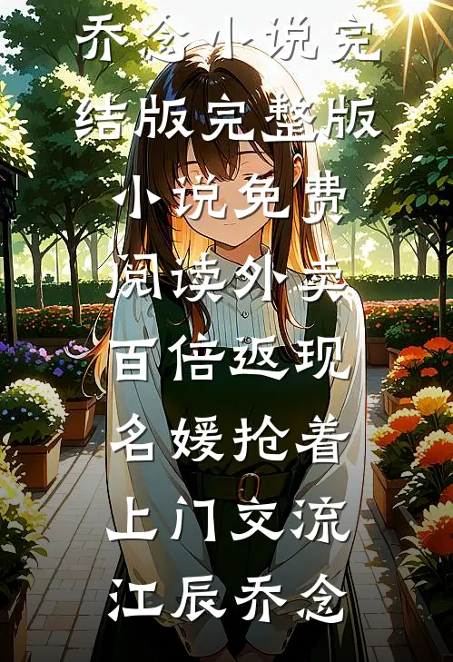外卖百倍返现，名媛抢着上门交流(江辰乔念)小说完结版_完整版小说免费阅读外卖百倍返现，名媛抢着上门交流江辰乔念