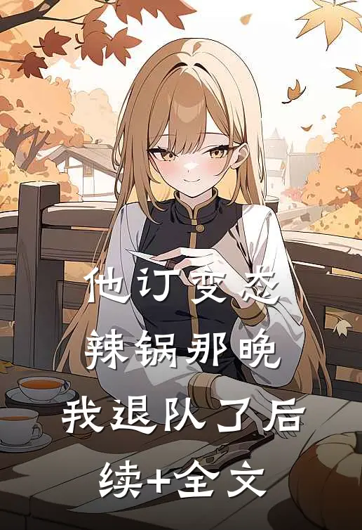 他订变态辣锅那晚，我退队了后续+全文