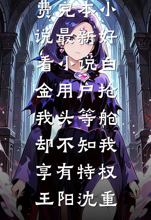 白金用户抢我头等舱，却不知我享有特权王阳沈重免费完本小说_最新好看小说白金用户抢我头等舱，却不知我享有特权(王阳沈重)