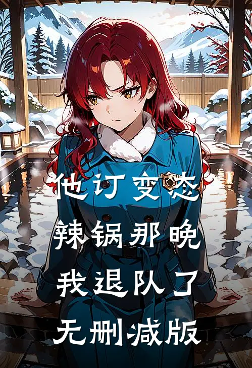 他订变态辣锅那晚，我退队了无删减版