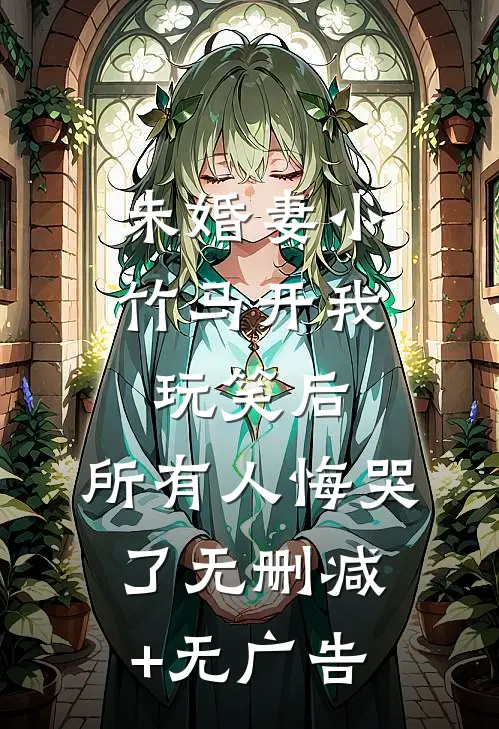 未婚妻小竹马开我玩笑后，所有人悔哭了无删减+无广告