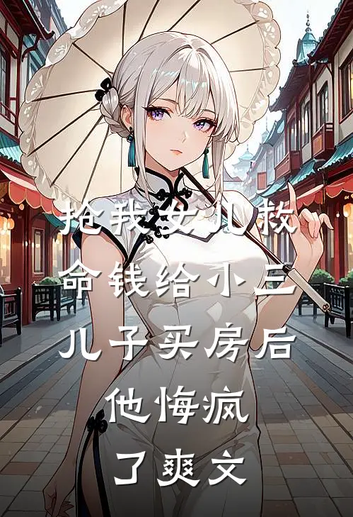 抢我女儿救命钱给小三儿子买房后，他悔疯了爽文