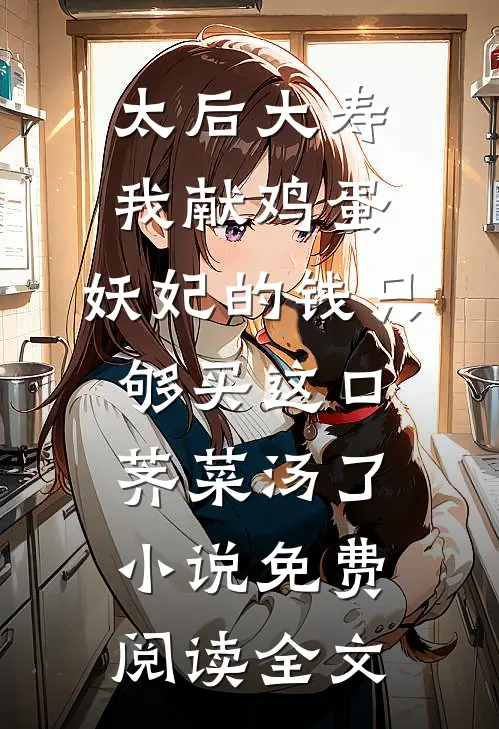 太后大寿我献鸡蛋，妖妃的钱只够买这口荠菜汤了小说免费阅读全文