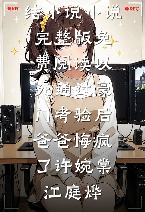 以死通过豪门考验后，爸爸悔疯了许婉棠江庭烨好看的完结小说_小说完整版免费阅读以死通过豪门考验后，爸爸悔疯了许婉棠江庭烨
