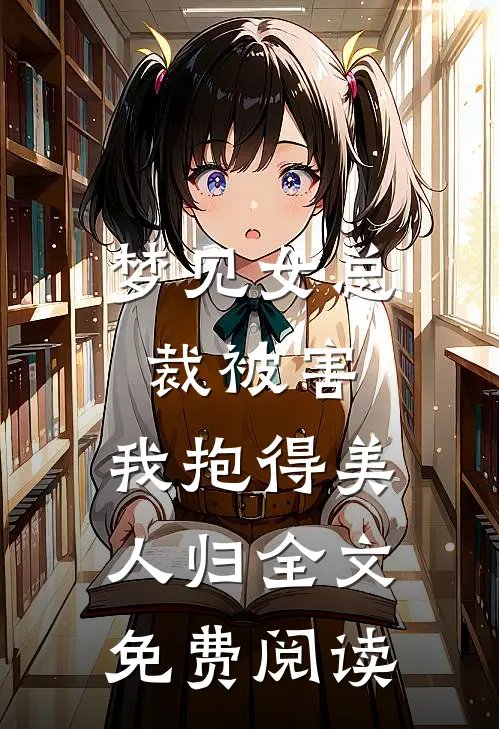 梦见女总裁被害，我抱得美人归全文免费阅读
