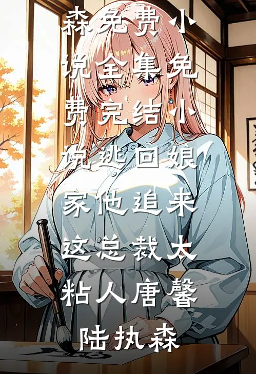 逃回娘家他追来，这总裁太粘人唐馨陆执森免费小说全集_免费完结小说逃回娘家他追来，这总裁太粘人(唐馨陆执森)
