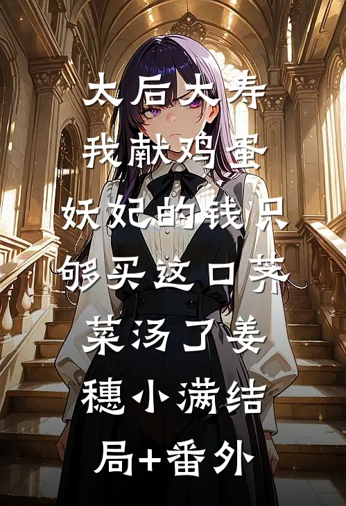 太后大寿我献鸡蛋，妖妃的钱只够买这口荠菜汤了姜穗小满结局+番外