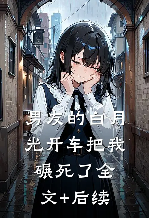 男友的白月光开车把我碾死了全文+后续