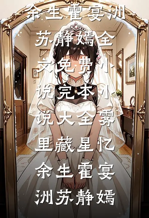 雾里藏星忆余生霍宴洲苏静嫣全文免费小说_完本小说大全雾里藏星忆余生(霍宴洲苏静嫣)