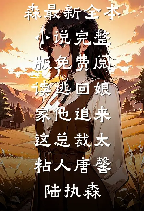 逃回娘家他追来，这总裁太粘人(唐馨陆执森)最新全本小说_完整版免费阅读逃回娘家他追来，这总裁太粘人(唐馨陆执森)