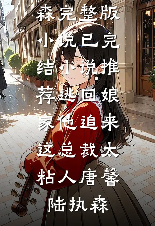 逃回娘家他追来，这总裁太粘人(唐馨陆执森)完整版小说_已完结小说推荐逃回娘家他追来，这总裁太粘人唐馨陆执森