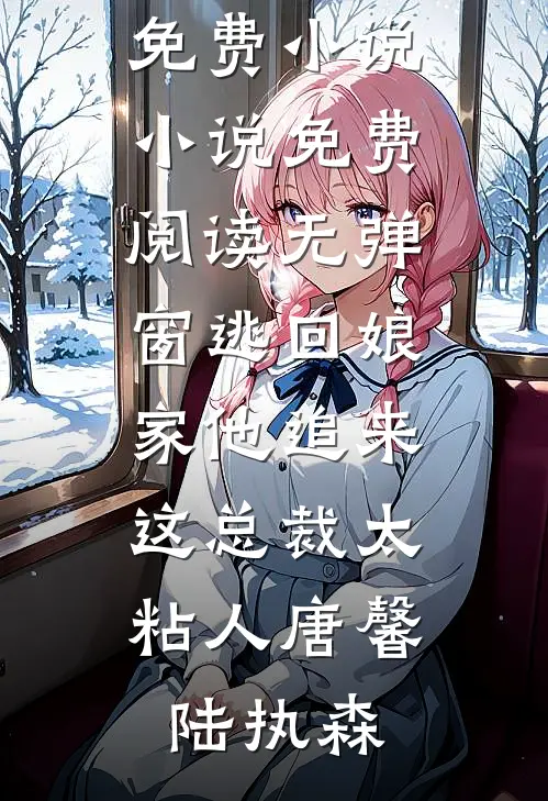逃回娘家他追来，这总裁太粘人唐馨陆执森完整免费小说_小说免费阅读无弹窗逃回娘家他追来，这总裁太粘人(唐馨陆执森)