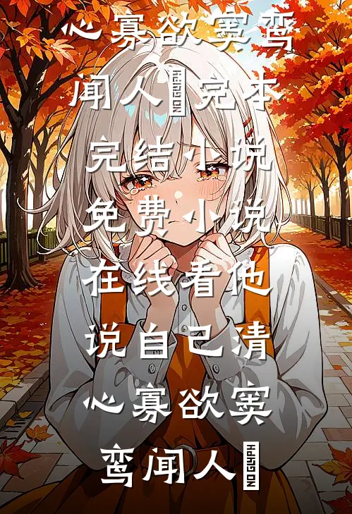 他说自己清心寡欲窦鸾闻人彧完本完结小说_免费小说在线看他说自己清心寡欲窦鸾闻人彧