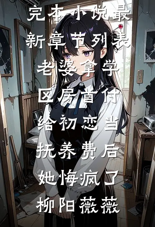老婆拿学区房首付给初恋当抚养费后，她悔疯了柳阳薇薇推荐完本小说_最新章节列表老婆拿学区房首付给初恋当抚养费后，她悔疯了柳阳薇薇