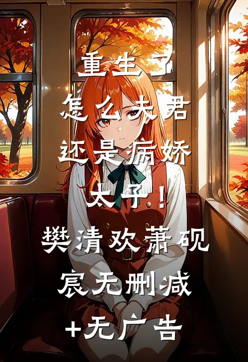 重生了，怎么夫君还是病娇太子！樊清欢萧砚宸无删减+无广告