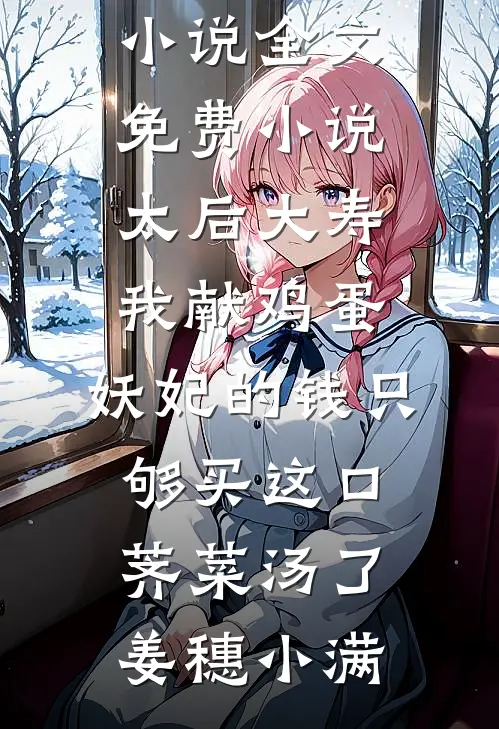 太后大寿我献鸡蛋，妖妃的钱只够买这口荠菜汤了(姜穗小满)完本小说_全文免费小说太后大寿我献鸡蛋，妖妃的钱只够买这口荠菜汤了(姜穗小满)
