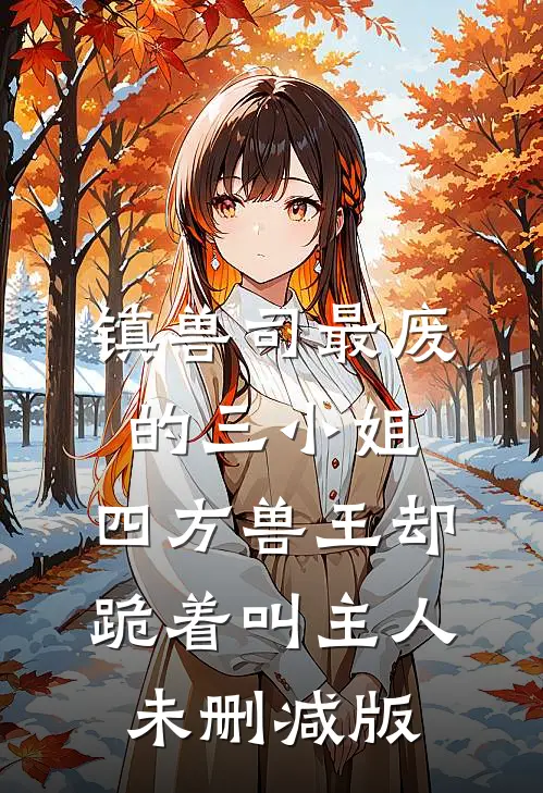 镇兽司最废的三小姐，四方兽王却跪着叫主人未删减版