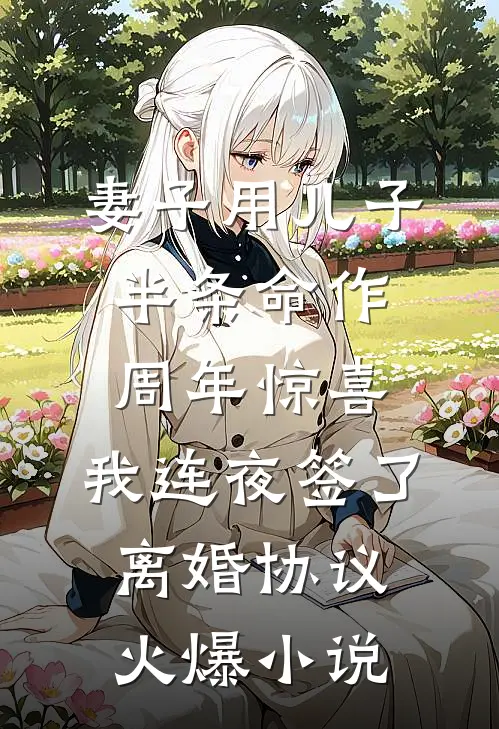 妻子用儿子半条命作周年惊喜，我连夜签了离婚协议火爆小说
