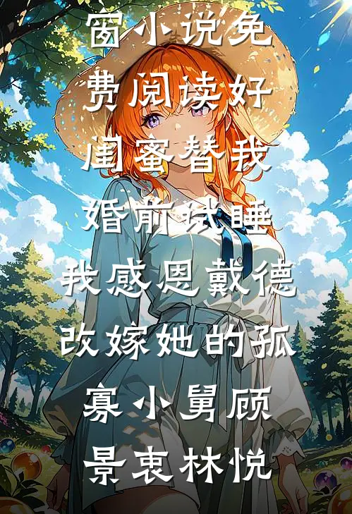 好闺蜜替我婚前试睡，我感恩戴德改嫁她的孤寡小舅顾景衷林悦小说完结_无弹窗小说免费阅读好闺蜜替我婚前试睡，我感恩戴德改嫁她的孤寡小舅(顾景衷林悦)