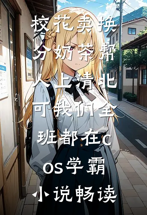 校花卖换分奶茶帮人上清北，可我们全班都在cos学霸小说畅读