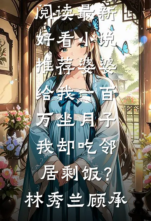 婆婆给我一百万坐月子，我却吃邻居剩饭？(林秀兰顾承)热门小说阅读_最新好看小说推荐婆婆给我一百万坐月子，我却吃邻居剩饭？林秀兰顾承