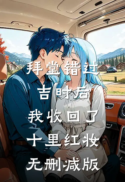 拜堂错过吉时后，我收回了十里红妆无删减版
