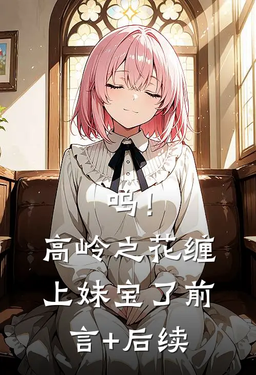 呜！高岭之花缠上妹宝了前言+后续