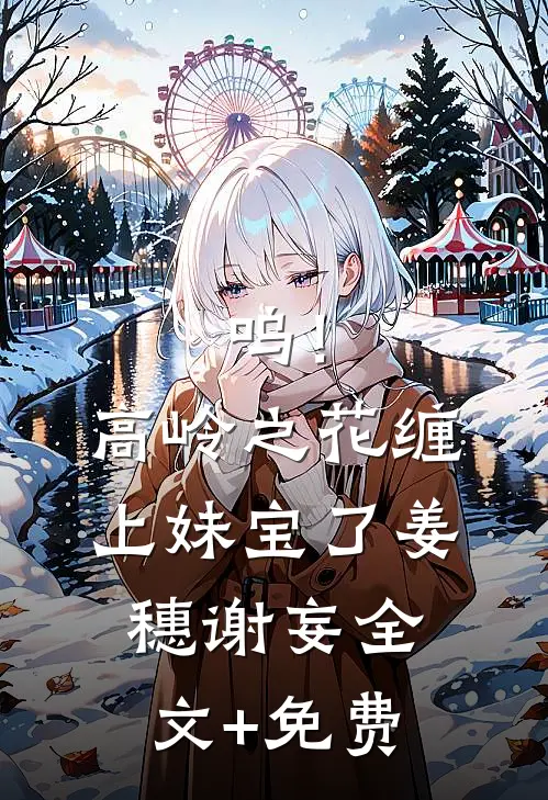 呜！高岭之花缠上妹宝了姜穗谢妄全文+免费