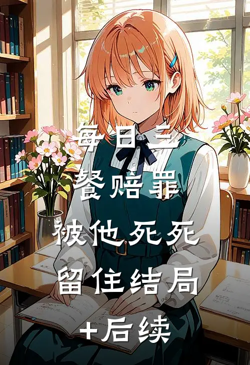每日三餐赔罪，被他死死留住结局+后续