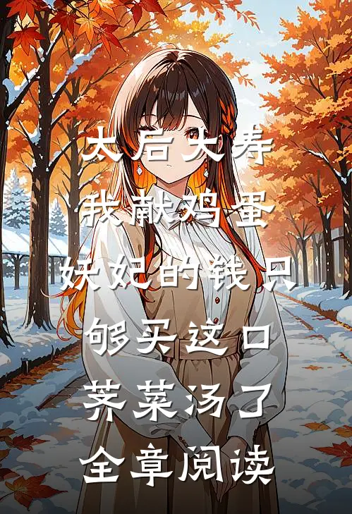 太后大寿我献鸡蛋，妖妃的钱只够买这口荠菜汤了全章阅读