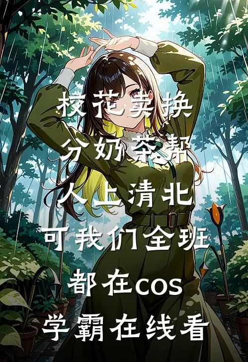 校花卖换分奶茶帮人上清北，可我们全班都在cos学霸在线看