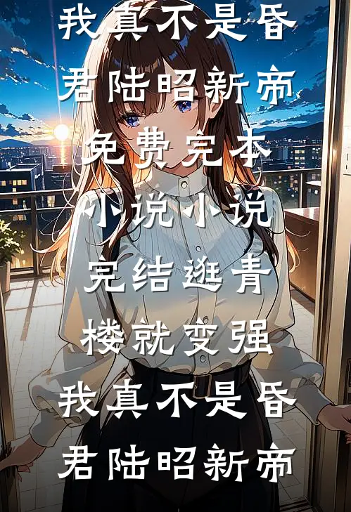 逛青楼就变强，我真不是昏君(陆昭新帝)免费完本小说_小说完结逛青楼就变强，我真不是昏君陆昭新帝