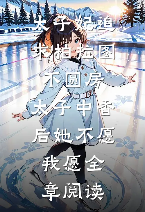 太子妃追求柏拉图不圆房，太子中香后她不愿，我愿全章阅读