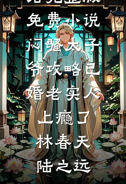 闷骚太子爷攻略已婚老实人上瘾了(林春天陆之远)小说完结_完整版免费小说闷骚太子爷攻略已婚老实人上瘾了(林春天陆之远)