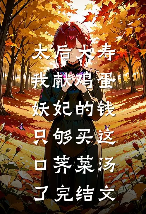 太后大寿我献鸡蛋，妖妃的钱只够买这口荠菜汤了完结文