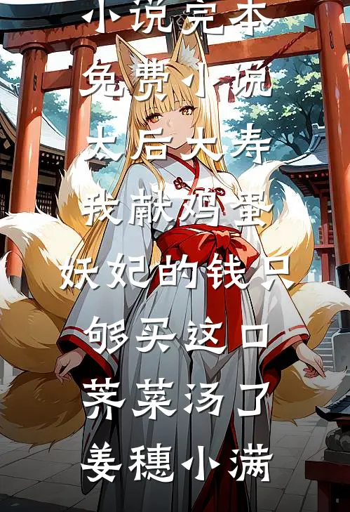 太后大寿我献鸡蛋，妖妃的钱只够买这口荠菜汤了(姜穗小满)全本完结小说_完本免费小说太后大寿我献鸡蛋，妖妃的钱只够买这口荠菜汤了姜穗小满