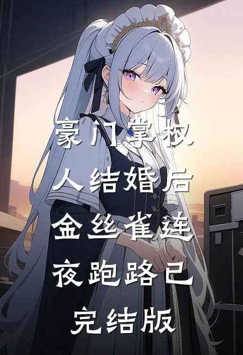 豪门掌权人结婚后，金丝雀连夜跑路已完结版