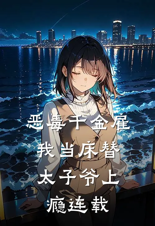 恶毒千金雇我当床替，太子爷上瘾连载