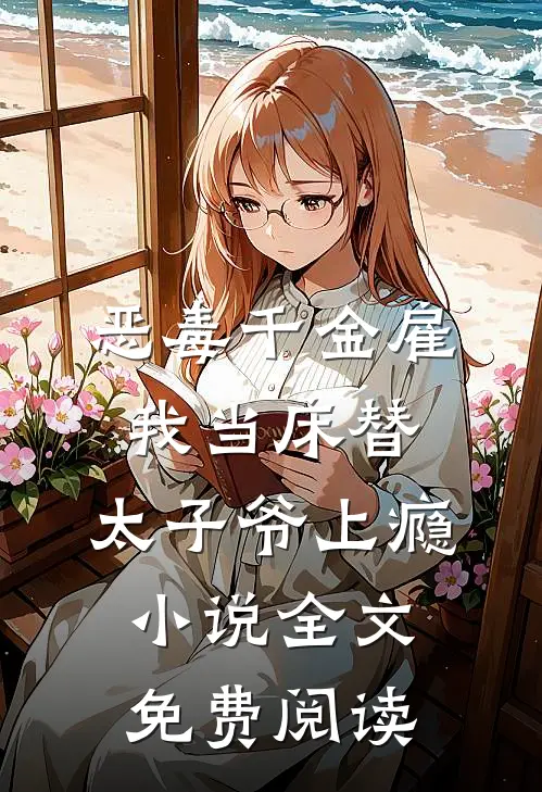 恶毒千金雇我当床替，太子爷上瘾小说全文免费阅读