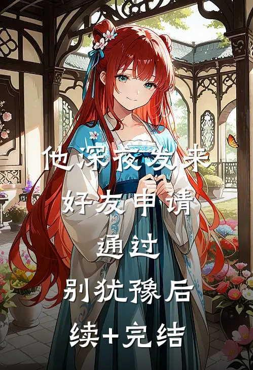 他深夜发来好友申请：通过，别犹豫后续+完结