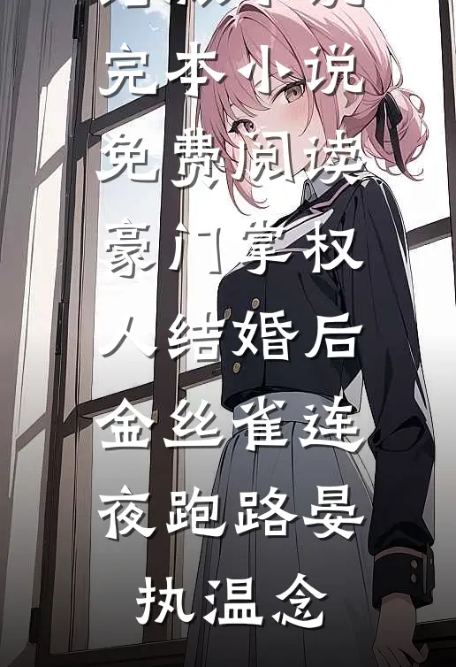 豪门掌权人结婚后，金丝雀连夜跑路晏执温念完结版小说_完本小说免费阅读豪门掌权人结婚后，金丝雀连夜跑路晏执温念
