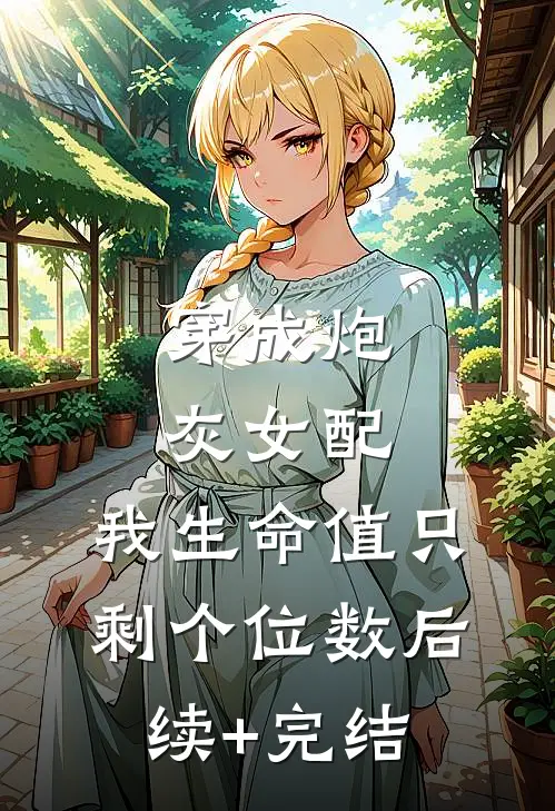 穿成炮灰女配，我生命值只剩个位数后续+完结