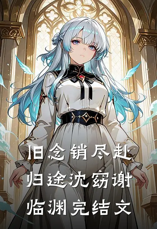 旧念销尽赴归途沈窈谢临渊完结文
